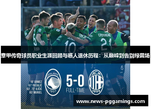 意甲传奇球员职业生涯回顾与感人退休历程：从巅峰到告别绿茵场