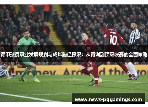 德甲球员职业发展规划与成长路径探索：从青训到顶级联赛的全面策略