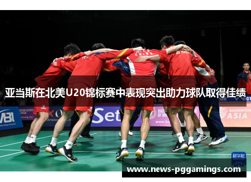 亚当斯在北美U20锦标赛中表现突出助力球队取得佳绩