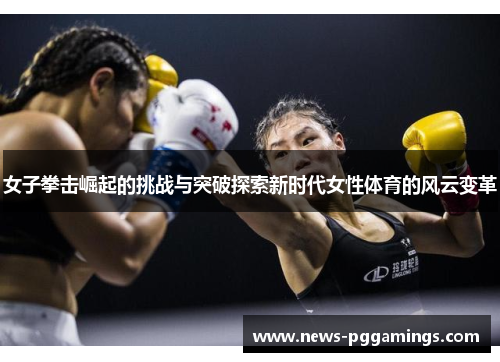 女子拳击崛起的挑战与突破探索新时代女性体育的风云变革
