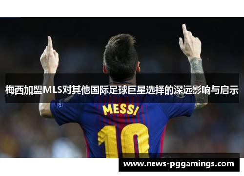 梅西加盟MLS对其他国际足球巨星选择的深远影响与启示