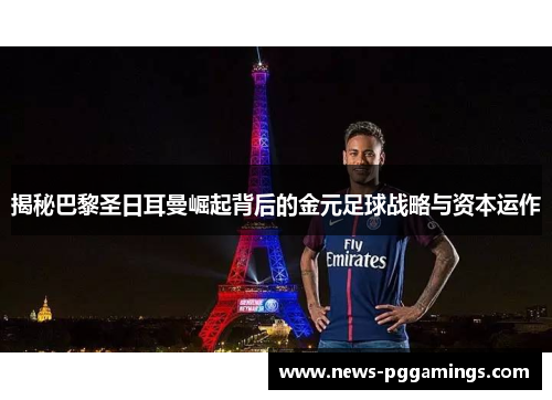 揭秘巴黎圣日耳曼崛起背后的金元足球战略与资本运作