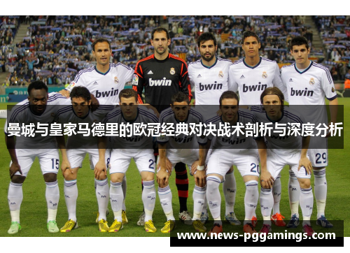曼城与皇家马德里的欧冠经典对决战术剖析与深度分析