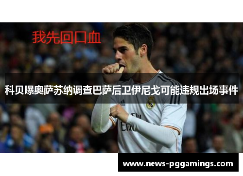 科贝曝奥萨苏纳调查巴萨后卫伊尼戈可能违规出场事件