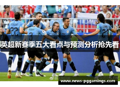 英超新赛季五大看点与预测分析抢先看