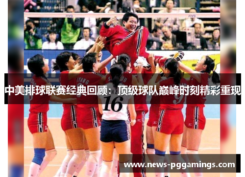 中美排球联赛经典回顾：顶级球队巅峰时刻精彩重现