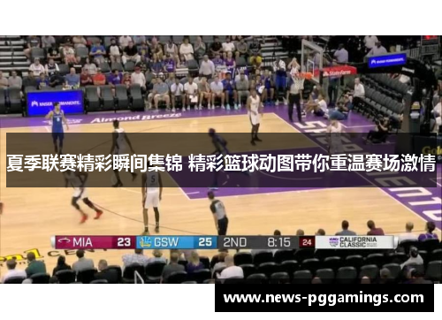 夏季联赛精彩瞬间集锦 精彩篮球动图带你重温赛场激情