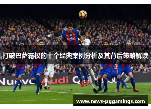 打破巴萨霸权的十个经典案例分析及其背后策略解读