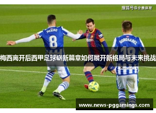 梅西离开后西甲足球崭新篇章如何展开新格局与未来挑战