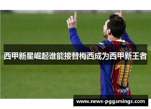 西甲新星崛起谁能接替梅西成为西甲新王者