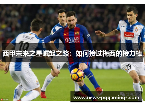 西甲未来之星崛起之路：如何接过梅西的接力棒