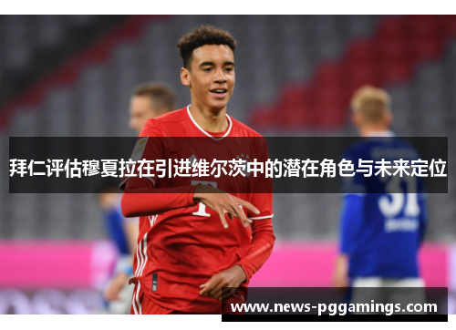 拜仁评估穆夏拉在引进维尔茨中的潜在角色与未来定位