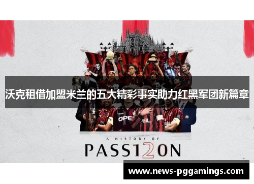 沃克租借加盟米兰的五大精彩事实助力红黑军团新篇章