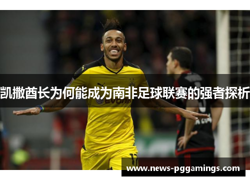 凯撒酋长为何能成为南非足球联赛的强者探析