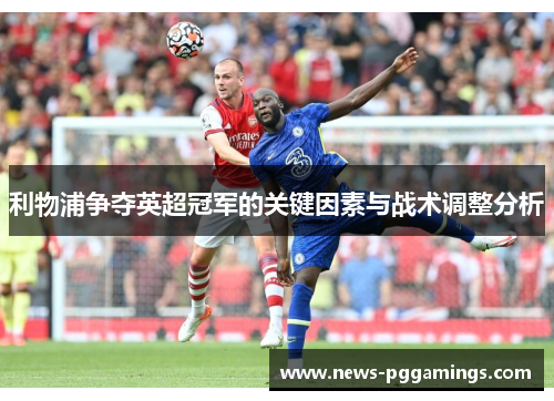 利物浦争夺英超冠军的关键因素与战术调整分析