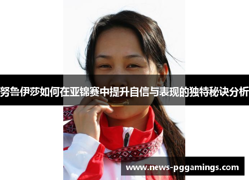 努鲁伊莎如何在亚锦赛中提升自信与表现的独特秘诀分析