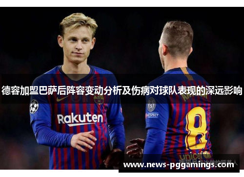 德容加盟巴萨后阵容变动分析及伤病对球队表现的深远影响