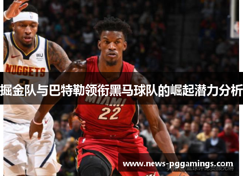 掘金队与巴特勒领衔黑马球队的崛起潜力分析