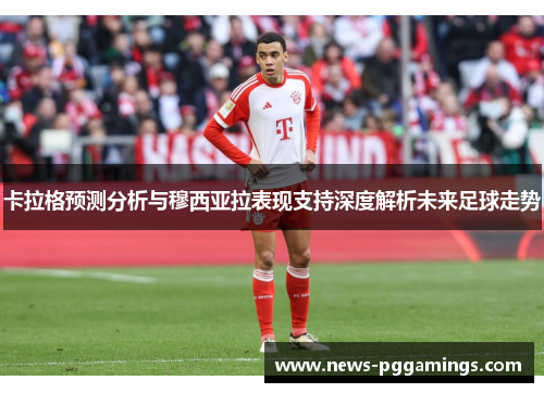卡拉格预测分析与穆西亚拉表现支持深度解析未来足球走势