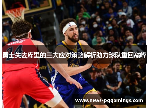勇士失去库里的三大应对策略解析助力球队重回巅峰