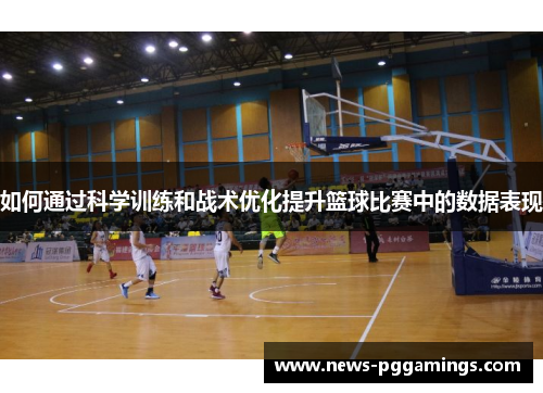 如何通过科学训练和战术优化提升篮球比赛中的数据表现