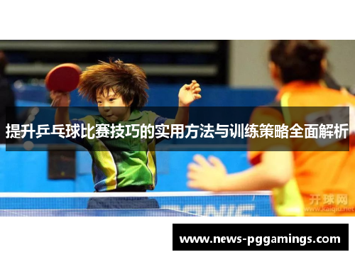 提升乒乓球比赛技巧的实用方法与训练策略全面解析