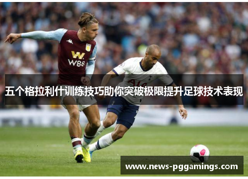 五个格拉利什训练技巧助你突破极限提升足球技术表现