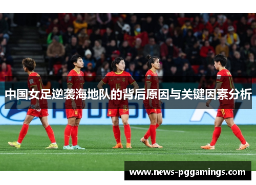 中国女足逆袭海地队的背后原因与关键因素分析