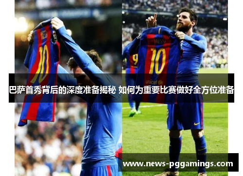 巴萨首秀背后的深度准备揭秘 如何为重要比赛做好全方位准备