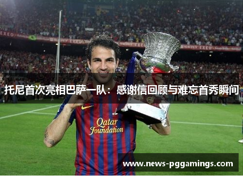 托尼首次亮相巴萨一队：感谢信回顾与难忘首秀瞬间