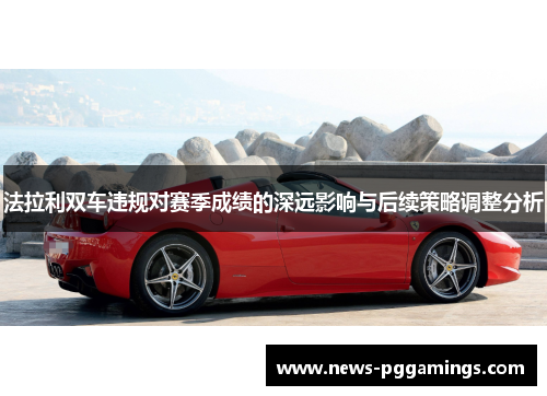 法拉利双车违规对赛季成绩的深远影响与后续策略调整分析