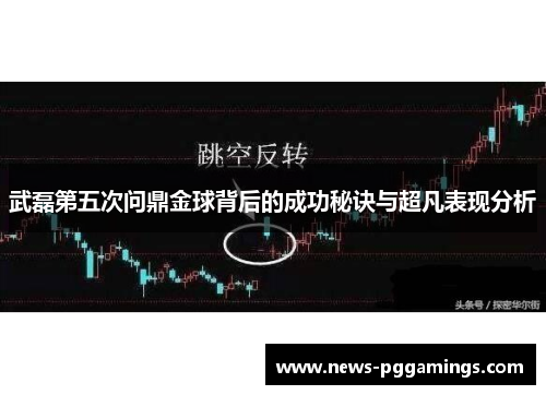 武磊第五次问鼎金球背后的成功秘诀与超凡表现分析