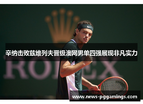 辛纳击败兹维列夫晋级澳网男单四强展现非凡实力