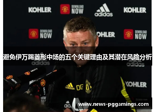 避免伊万踢菱形中场的五个关键理由及其潜在风险分析