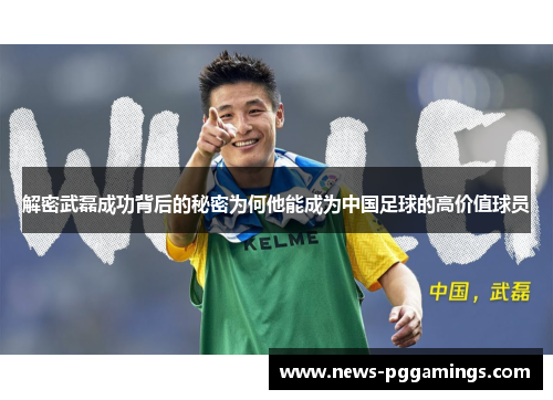 解密武磊成功背后的秘密为何他能成为中国足球的高价值球员
