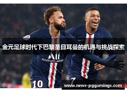 金元足球时代下巴黎圣日耳曼的机遇与挑战探索