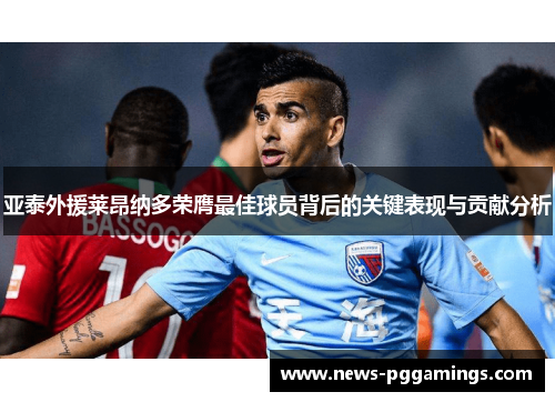 亚泰外援莱昂纳多荣膺最佳球员背后的关键表现与贡献分析