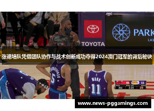 张德培队凭借团队协作与战术创新成功夺得2024澳门冠军的背后秘诀