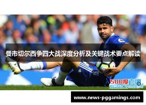 曼市切尔西争四大战深度分析及关键战术要点解读
