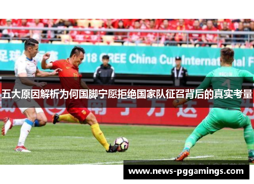 五大原因解析为何国脚宁愿拒绝国家队征召背后的真实考量