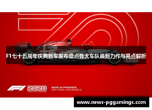 F1七十五周年庆典新车发布盘点各大车队最新力作与亮点解析