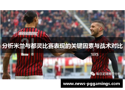 分析米兰与都灵比赛表现的关键因素与战术对比