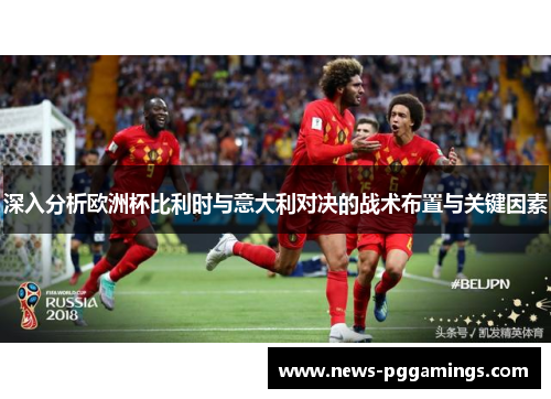 深入分析欧洲杯比利时与意大利对决的战术布置与关键因素