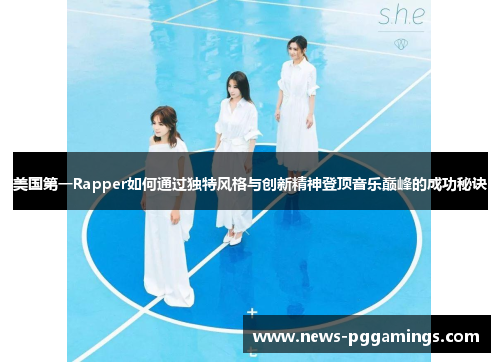 美国第一Rapper如何通过独特风格与创新精神登顶音乐巅峰的成功秘诀