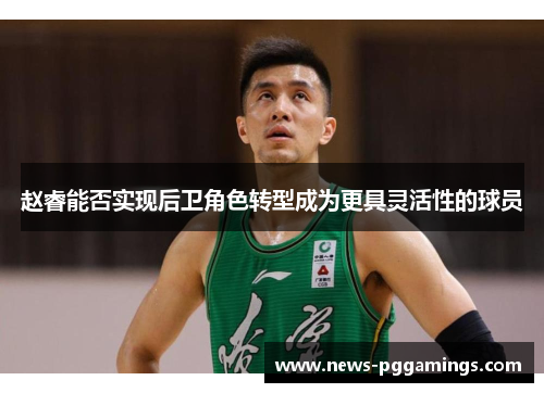 赵睿能否实现后卫角色转型成为更具灵活性的球员