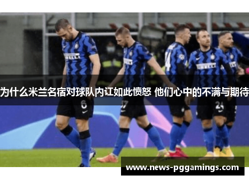 为什么米兰名宿对球队内讧如此愤怒 他们心中的不满与期待