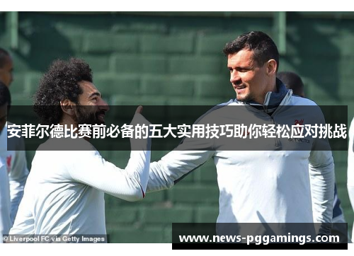 安菲尔德比赛前必备的五大实用技巧助你轻松应对挑战