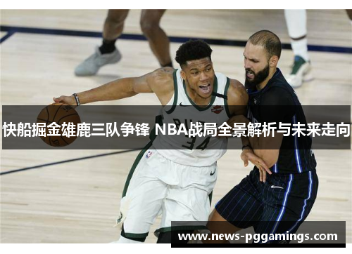 快船掘金雄鹿三队争锋 NBA战局全景解析与未来走向