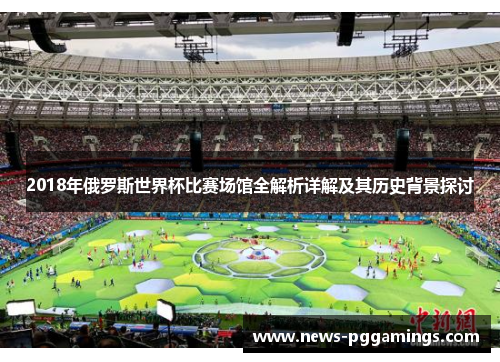 2018年俄罗斯世界杯比赛场馆全解析详解及其历史背景探讨