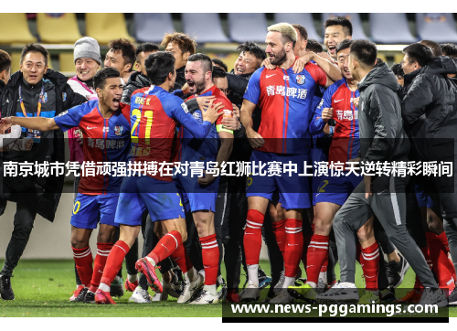 南京城市凭借顽强拼搏在对青岛红狮比赛中上演惊天逆转精彩瞬间